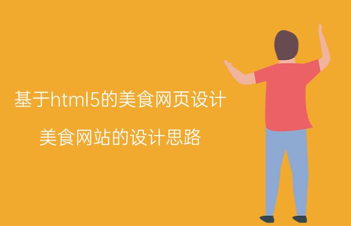 基于html5的美食网页设计 美食网站的设计思路？